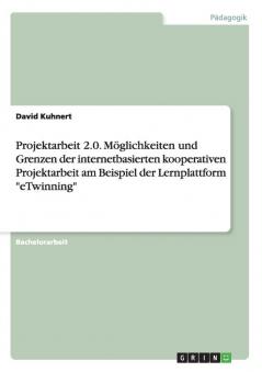 Projektarbeit 2.0. Möglichkeiten und Grenzen der internetbasierten kooperativen Projektarbeit am Beispiel der Lernplattform eTwinning