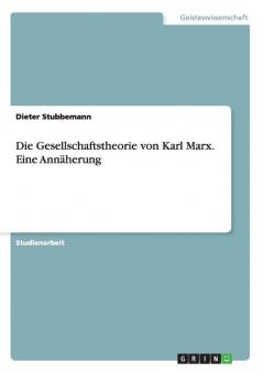 Die Gesellschaftstheorie von Karl Marx. Eine Ann��herung