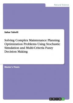 Solving Complex Maintenance Planning Optimization Problems Using Stochastic Simulation and Multi-Criteria Fuzzy Decision Making