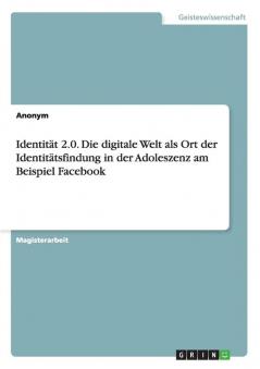 Identität 2.0. Die digitale Welt als Ort der Identitätsfindung in der Adoleszenz am Beispiel Facebook
