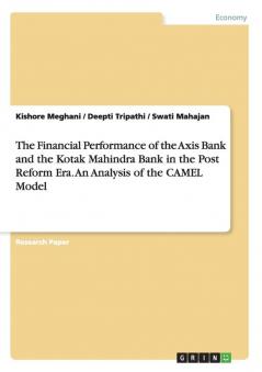 The Financial Performance of the Axis Bank and the Kotak Mahindra Bank in the Post Reform Era. An Analysis of the CAMEL Model