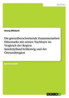 Die grenz��berschreitende Zusammenarbeit D��nemarks mit seinen Nachbarn im Vergleich der Region S��nderjylland-Schleswig und der ��resundsregion