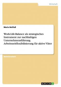 Work-Life-Balance als strategisches Instrument zur nachhaltigen Unternehmensführung. Arbeitszeitflexibilisierung für aktive Väter
