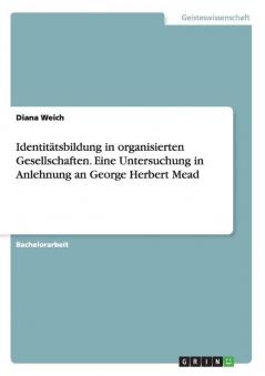 Identit��tsbildung in organisierten Gesellschaften. Eine Untersuchung in Anlehnung an George Herbert Mead