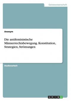 Die antifeministische Männerrechtsbewegung. Konstitution Strategien Strömungen