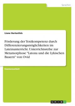 Förderung der Textkompetenz durch Differenzierungsmöglichkeiten im Lateinunterricht. Unterrichtsreihe zur Metamorphose Latona und die Lykischen Bauern von Ovid