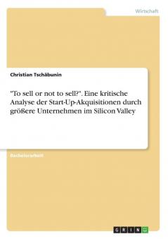 To sell or not to sell?. Eine kritische Analyse der Start-Up-Akquisitionen durch größere Unternehmen im Silicon Valley