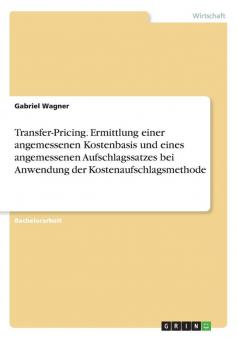 Transfer-Pricing. Ermittlung einer angemessenen Kostenbasis und eines angemessenen Aufschlagssatzes bei Anwendung der Kostenaufschlagsmethode