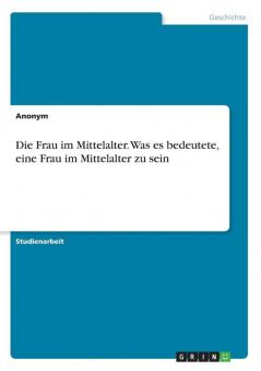 Die Frau im Mittelalter. Was es bedeutete eine Frau im Mittelalter zu sein