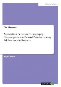 Association between Pornography Consumption and Sexual Practice among Adolescents in Rwanda