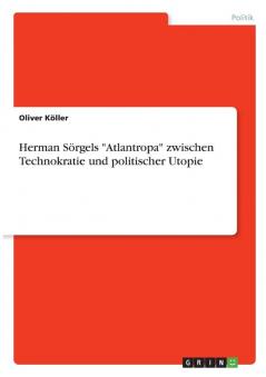 Herman Sörgels Atlantropa zwischen Technokratie und politischer Utopie