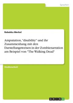 Amputation disability und ihr Zusammenhang mit den Darstellungsweisen in der Zombienarration am Beispiel von The Walking Dead