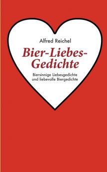 Bier-Liebes-Gedichte: Biersinnige Liebesgedichte und liebevolle Biergedichte