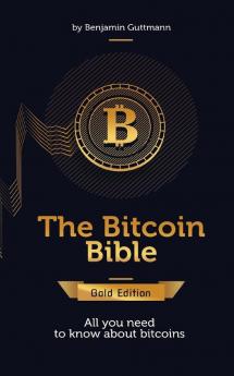 The Bitcoin Bible Gold Edition: All you need to know about bitcoins and more