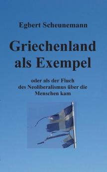 Griechenland als Exempel: oder als der Fluch des Neoliberalismus über die Menschen kam