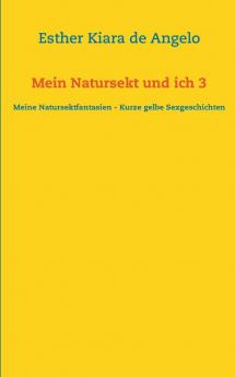 Mein Natursekt und ich 3: Meine Natursektfantasien - Kurze gelbe Sexgeschichten