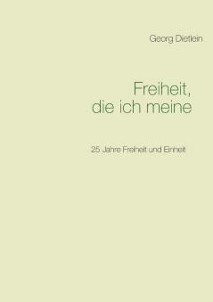 Freiheit die ich meine ...: 25 Jahre Freiheit und Einheit