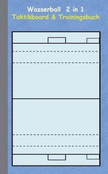 Wasserball 2 in 1 Taktikboard und Trainingsbuch: Taktikbuch für Trainer und Spieler Spielstrategie Training Gewinnstrategie Spieltechnik Kampf ... Coach Coaching Anweisungen Taktik