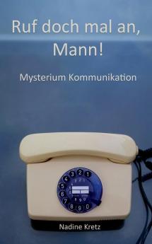 Ruf doch mal an Mann!: Mysterium Kommunikation