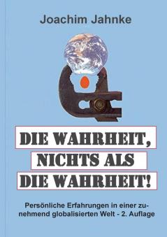 Die Wahrheit nichts als die Wahrheit!: Persönliche Erfahrungen in einer zunehmend globalisierten Welt - 2. Auflage