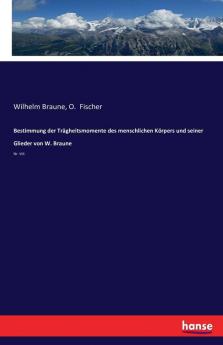 Bestimmung der Trägheitsmomente des menschlichen Körpers und seiner Glieder von W. Braune