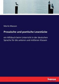 Prosaische und poetische Lesestücke: ein Hilfsbuch beim Unterricht in der deutschen Sprache für die unteren und mittleren Klassen