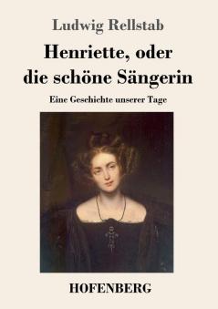 Henriette oder die schöne Sängerin: Eine Geschichte unserer Tage