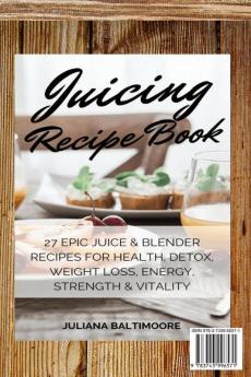 Juicing Recipe Book: 27 Epic Juice & Blender Recipes For Health Detox Weight Loss Energy Strength & Vitality