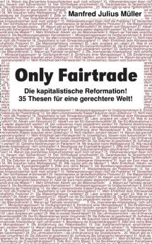 Only Fairtrade: Die kapitalistische Reformation! 42 Thesen für eine gerechtere Welt!