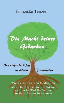 Die Macht deiner Gedanken: Der einfache Weg zu deinem Traumleben