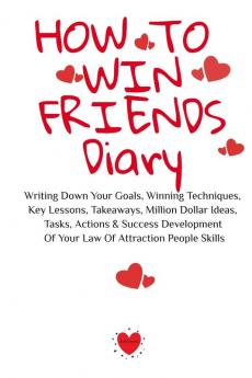 How To Win Friends Diary: Writing Down Your Goals Winning Techniques Key Lessons Takeaways Million Dollar Ideas Tasks Actions & Success Development Of Your Law Of Attraction People Skills