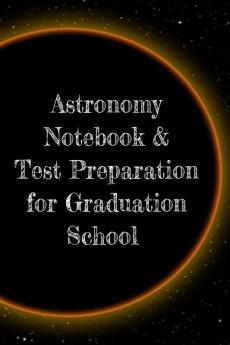 Astronomy Notebook & Test Preparation for Graduation School: Preparation For Grad School - Prep Notepad For Students Of The Universe Galaxy Space ... College Ruled Pages For Writing Study Notes