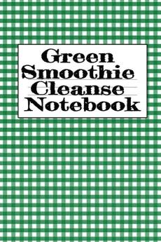 Green Smoothie Cleanse Notebook: Writing About Your Favorite Fruit & Vegetable Smoothies Daily Inspirations Gratitude Quotes Sayings Meal Plans - ... A Good Lifestyle With A Fit & Healthy Body