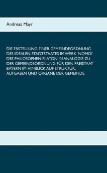 Die Erstellung einer Gemeindeordnung des idealen Stadtstaates im Werk 'Nomoi' des Philosophen Platon in Analogie zu der Gemeindeordnung für den ... Struktur Aufgaben und Organe der Gemeinde