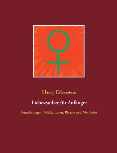 Liebeszauber für Anfänger: Betrachtungen Meditationen Rituale und Methoden