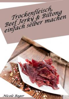 Trockenfleisch Beef Jerky & Biltong einfach selber machen: über 100 leckere Rezepte