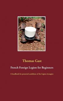 French Foreign Legion for Beginners: A handbook for potential candidates of the Légion étrangère