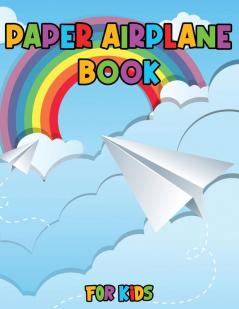 Paper Airplane Book for Kids: Color Fold and Fly Amazing Step-By-Step Creative Designs and Fun Projects