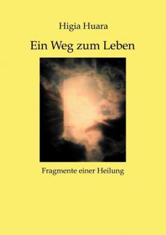 Ein Weg zum Leben - Fragmente einer Heilung-