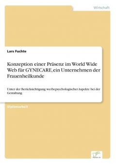 Konzeption einer Präsenz im World Wide Web für GYNECARE ein Unternehmen der Frauenheilkunde: Unter der Berücksichtigung werbepsychologischer Aspekte bei der Gestaltung