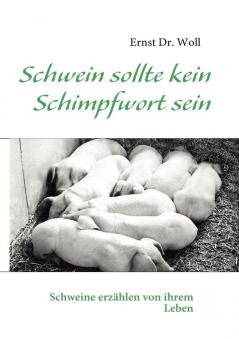 Schwein sollte kein Schimpfwort sein: Schweine erzählen von ihrem Leben