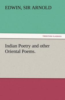 Indian Poetry Containing The Indian Song of Songs from the Sanskrit of the Gîta Govinda of Jayadeva Two books from The Iliad Of India (Mahábhárata) ... of the Hitopadesa and other Oriental Poems.