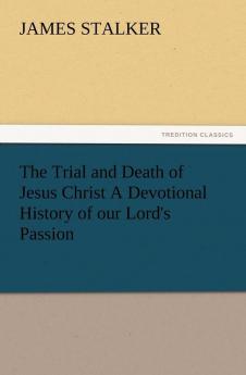 The Trial and Death of Jesus Christ a Devotional History of Our Lord's Passion