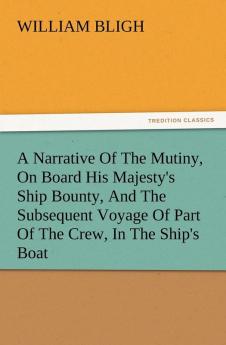 A Narrative of the Mutiny on Board His Majesty's Ship Bounty and the Subsequent Voyage of Part of the Crew in the Ship's Boat