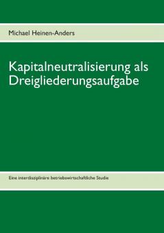 Kapitalneutralisierung als Dreigliederungsaufgabe: Eine interdisziplinäre betriebswirtschaftliche Studie