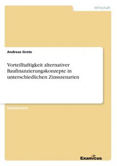 Vorteilhaftigkeit alternativer Baufinanzierungskonzepte in unterschiedlichen Zinsszenarien