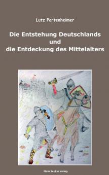 Die Entstehung Deutschlands und die Entdeckung des Mittelalters; The Formation of Germany and the Discovery of the Middle Ages