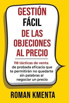 Gestión Fácil De Las Objeciones Al Precio: 118 Tácticas De Venta De Probada Eficacia Que Te Permitirán No Quedarte Sin Palabras Al Negociar Un Precio ... Und Profitabel Umgehen) (Spanish Edition)