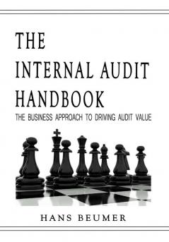 The Internal Audit Handbook - The Business Approach to Driving Audit Value