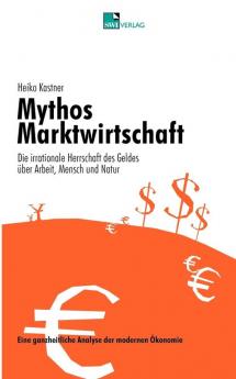 Mythos Marktwirtschaft Die irrationale Herrschaft des Geldes ��ber Mensch Arbeit und Natur